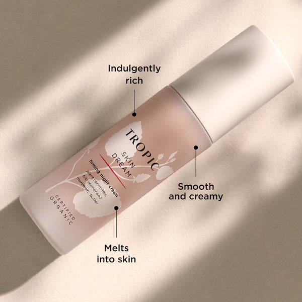 The image features Skin Dream, a firming night cream. 
Indulgently rich: Offers a luxurious texture, ideal for deep hydration.
Smooth and creamy: Ensures easy application and a pleasant feel.
Melts into skin: Absorbs effortlessly for overnight nourishment.
The product is presented in soft, warm lighting, emphasising its rich, comforting qualities designed for night time use.